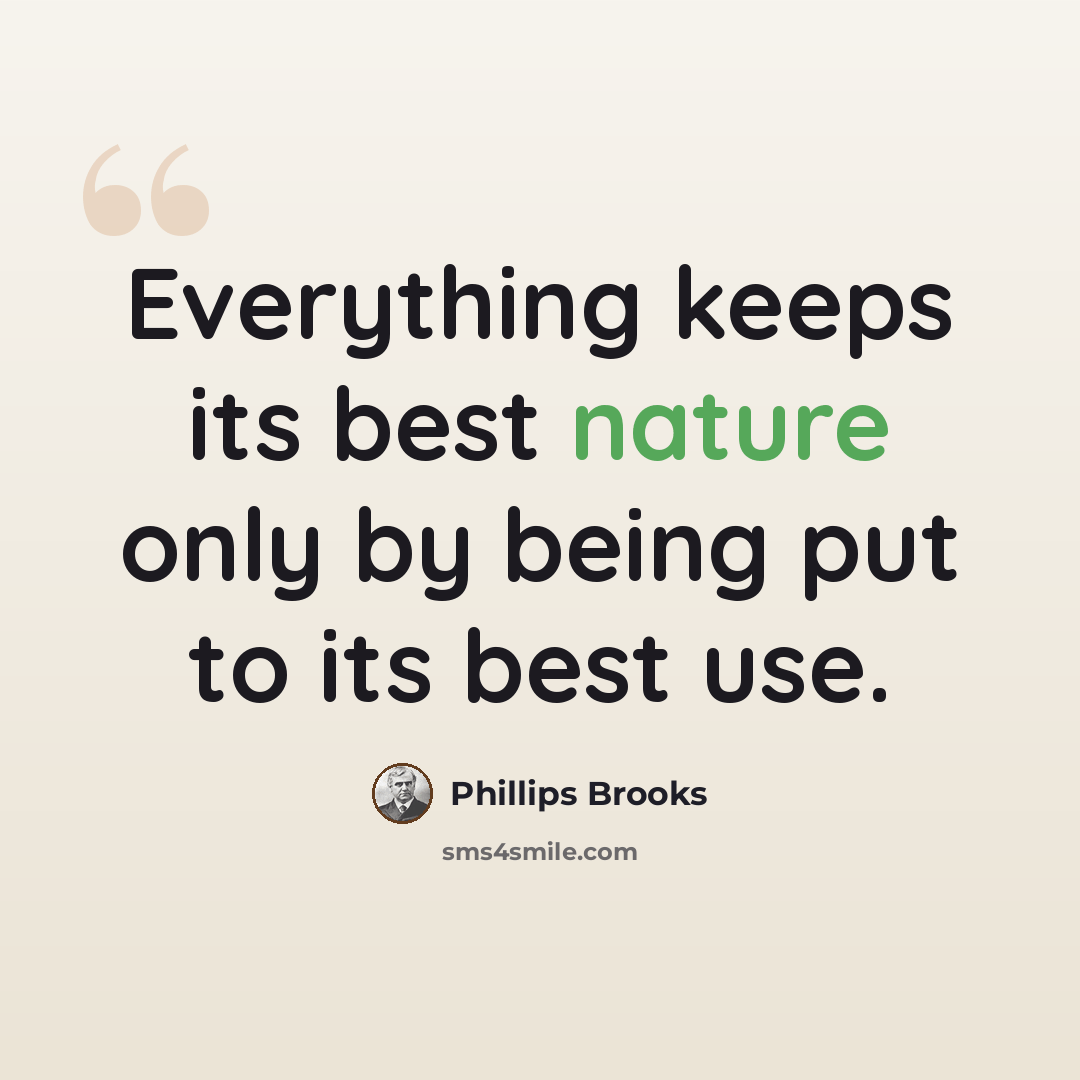 “Everything keeps its best nature only by being put to its best use.” quote by Phillips Brooks