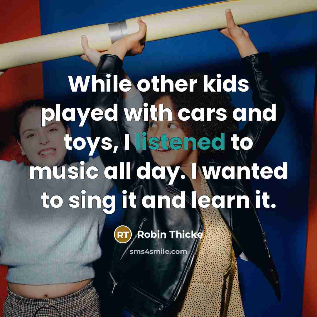 “While other kids played with cars and toys, I listened to music all day. I wanted to sing it and learn it.” quote by Robin Thicke