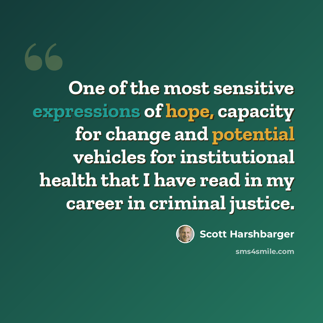 “One of the most sensitive expressions of hope, capacity for change and potential vehicles for institutional health that I have read in my career in criminal justice.” quote by Scott Harshbarger