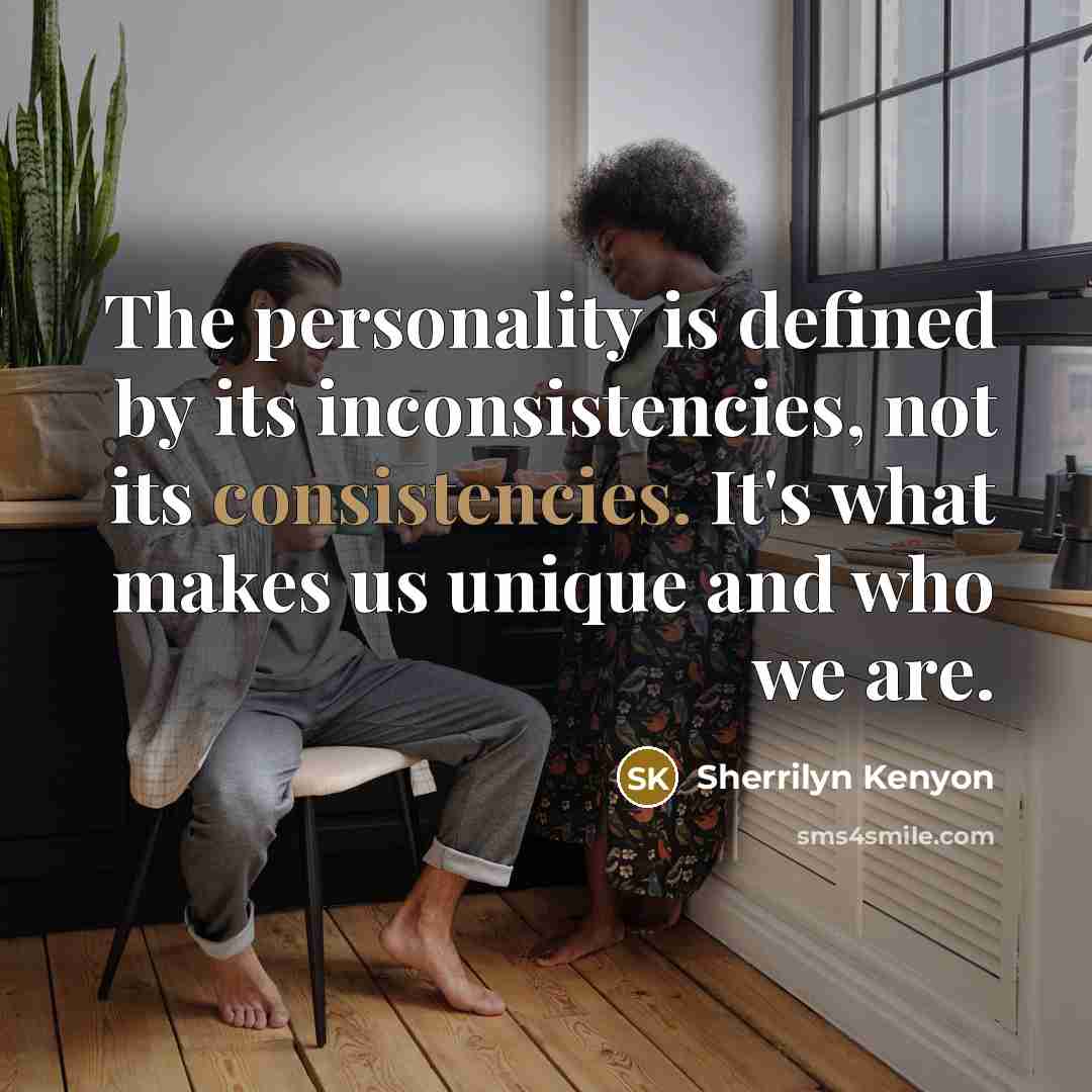 “The personality is defined by its inconsistencies, not its consistencies. It's what makes us unique and who we are.” quote by Sherrilyn Kenyon