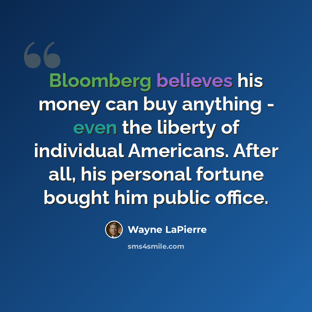 “Bloomberg believes his money can buy anything - even the liberty of individual Americans. After all, his personal fortune bought him public office.” quote by Wayne LaPierre