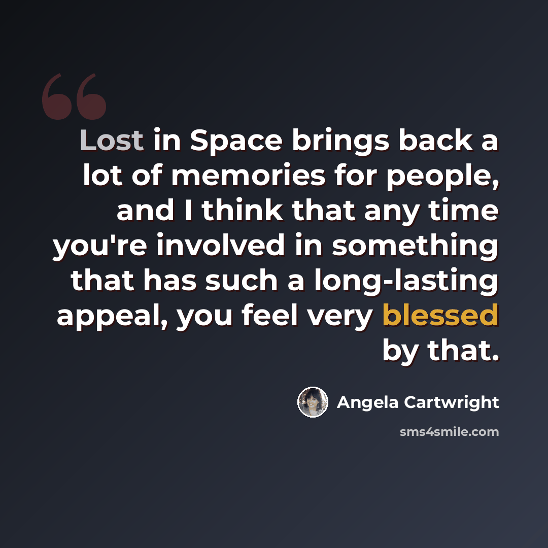 “Lost in Space brings back a lot of memories for people, and I think that any time you're involved in something that has such a long-lasting appeal, you feel very blessed by that.” quote by Angela Cartwright