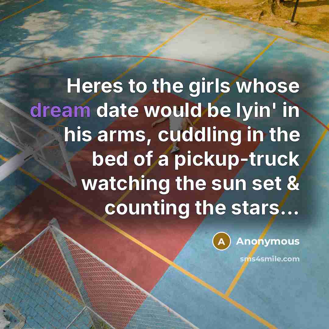 “Heres to the girls whose dream date would be lyin' in his arms, cuddling in the bed of a pickup-truck watching the sun set & counting the stars...” quote by Anonymous