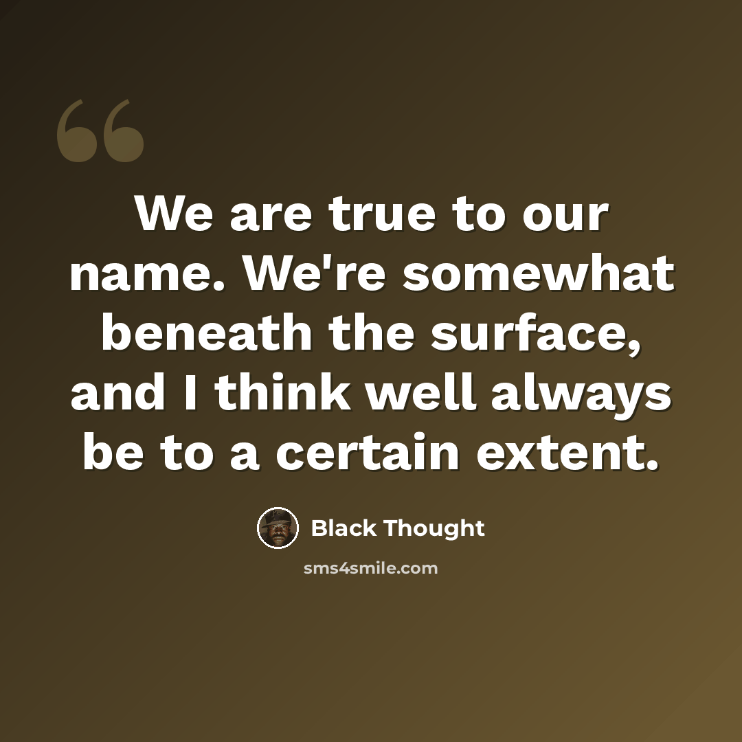 “We are true to our name. We're somewhat beneath the surface, and I think well always be to a certain extent.” quote by Black Thought