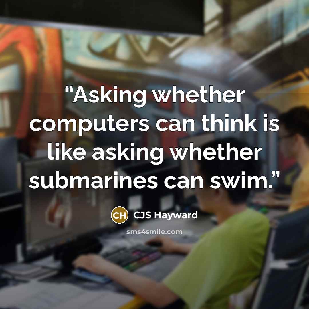 “Asking whether computers can think is like asking whether submarines can swim.” quote by CJS Hayward