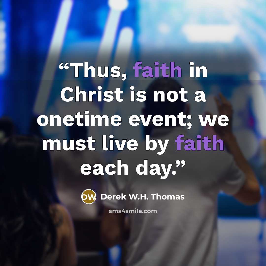 “Thus, faith in Christ is not a onetime event; we must live by faith each day.” quote by Derek W.H. Thomas