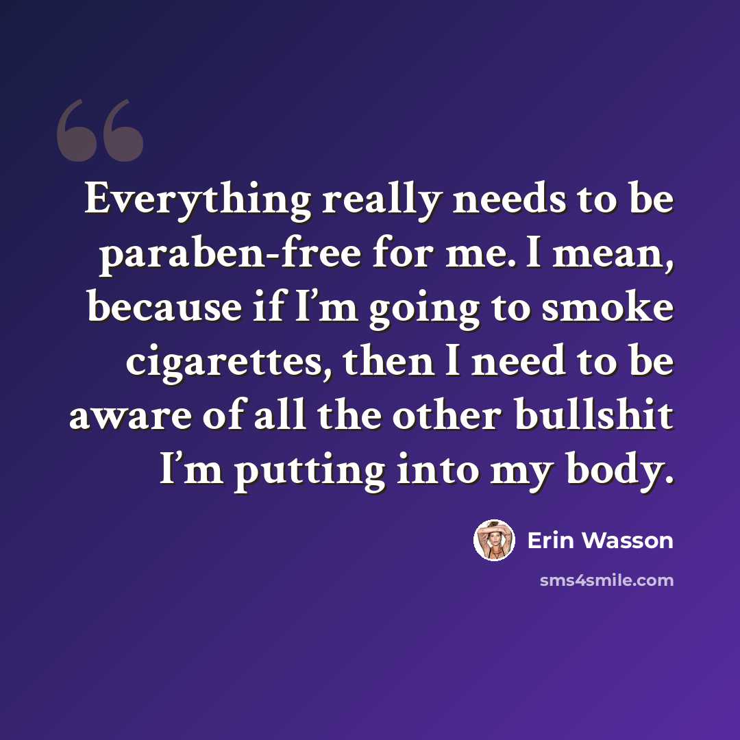 “Everything really needs to be paraben-free for me. I mean, because if I’m going to smoke cigarettes, then I need to be aware of all the other bullshit I’m putting into my body.” quote by Erin Wasson
