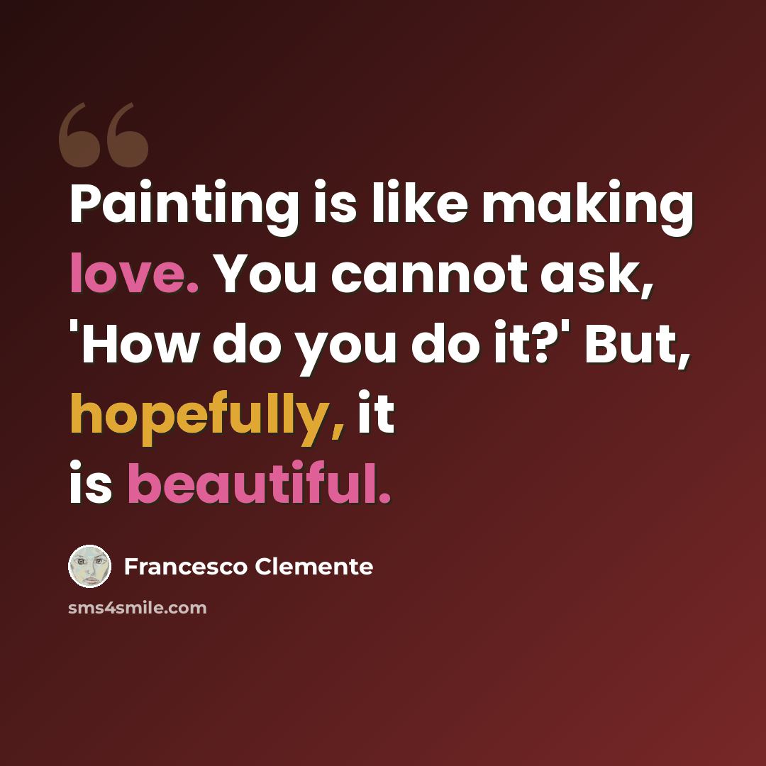 “Painting is like making love. You cannot ask, 'How do you do it?' But, hopefully, it is beautiful.” quote by Francesco Clemente