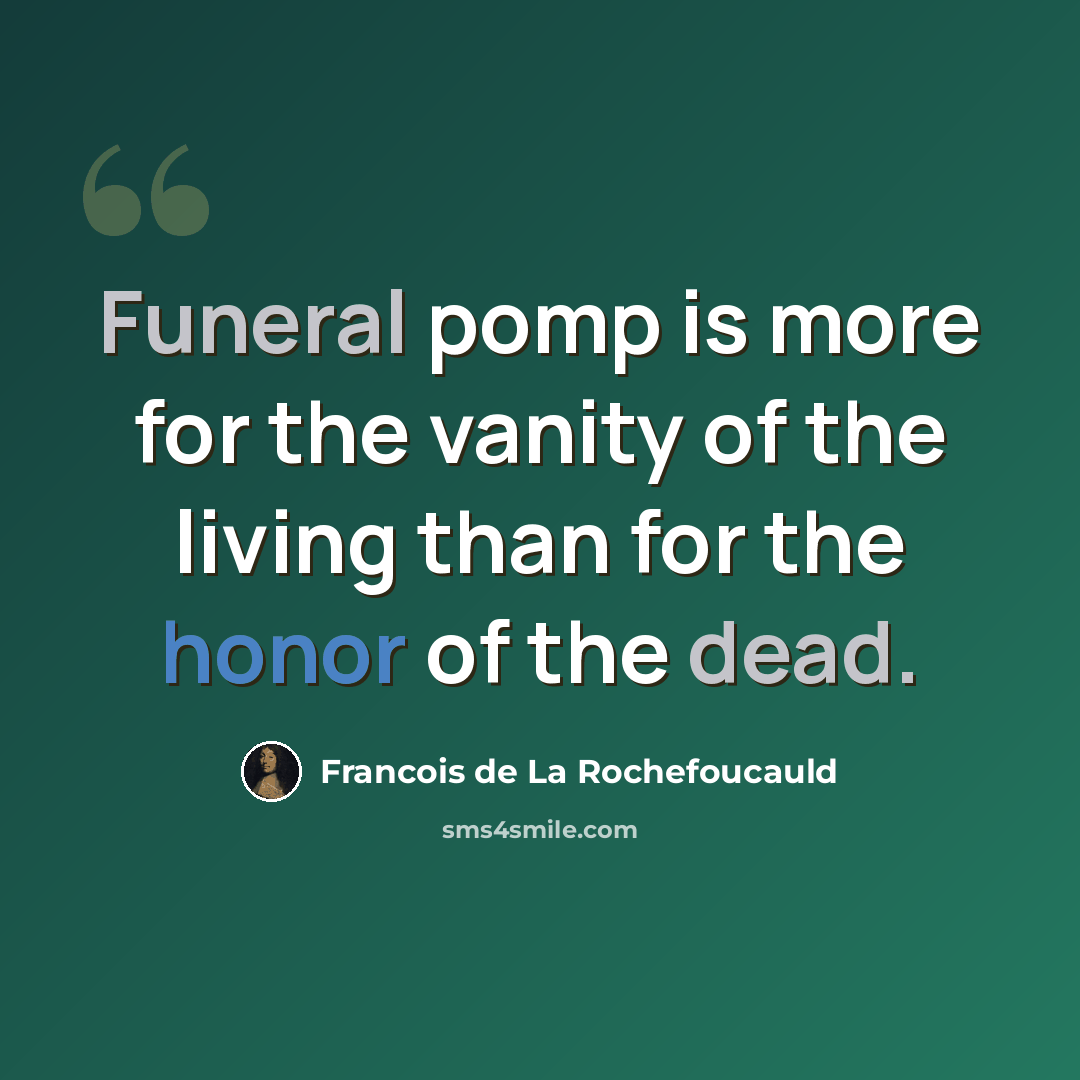 “Funeral pomp is more for the vanity of the living than for the honor of the dead.” quote by Francois de La Rochefoucauld