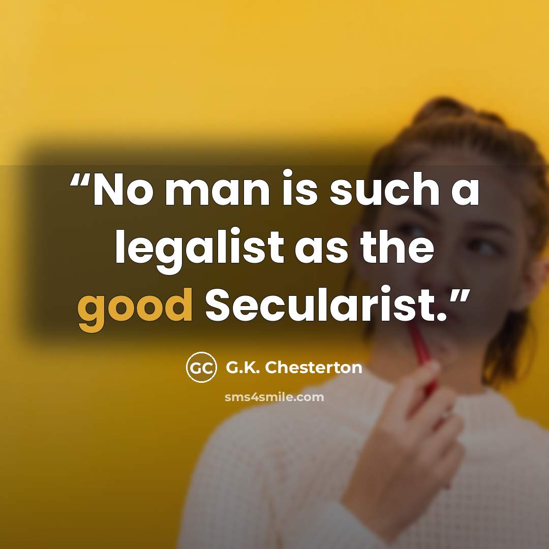 “No man is such a legalist as the good Secularist.” quote by G.K. Chesterton