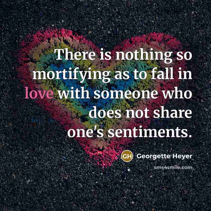 “There is nothing so mortifying as to fall in love with someone who does not share one's sentiments.” quote by Georgette Heyer