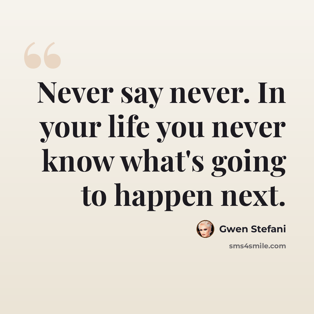 “Never say never. In your life you never know what's going to happen next.” quote by Gwen Stefani