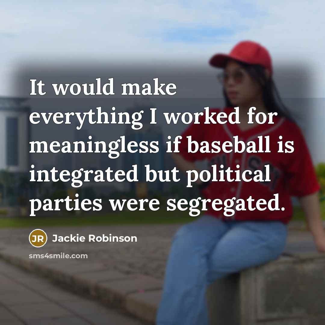 “It would make everything I worked for meaningless if baseball is integrated but political parties were segregated.” quote by Jackie Robinson