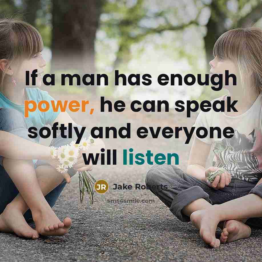 “If a man has enough power, he can speak softly and everyone will listen” quote by Jake Roberts