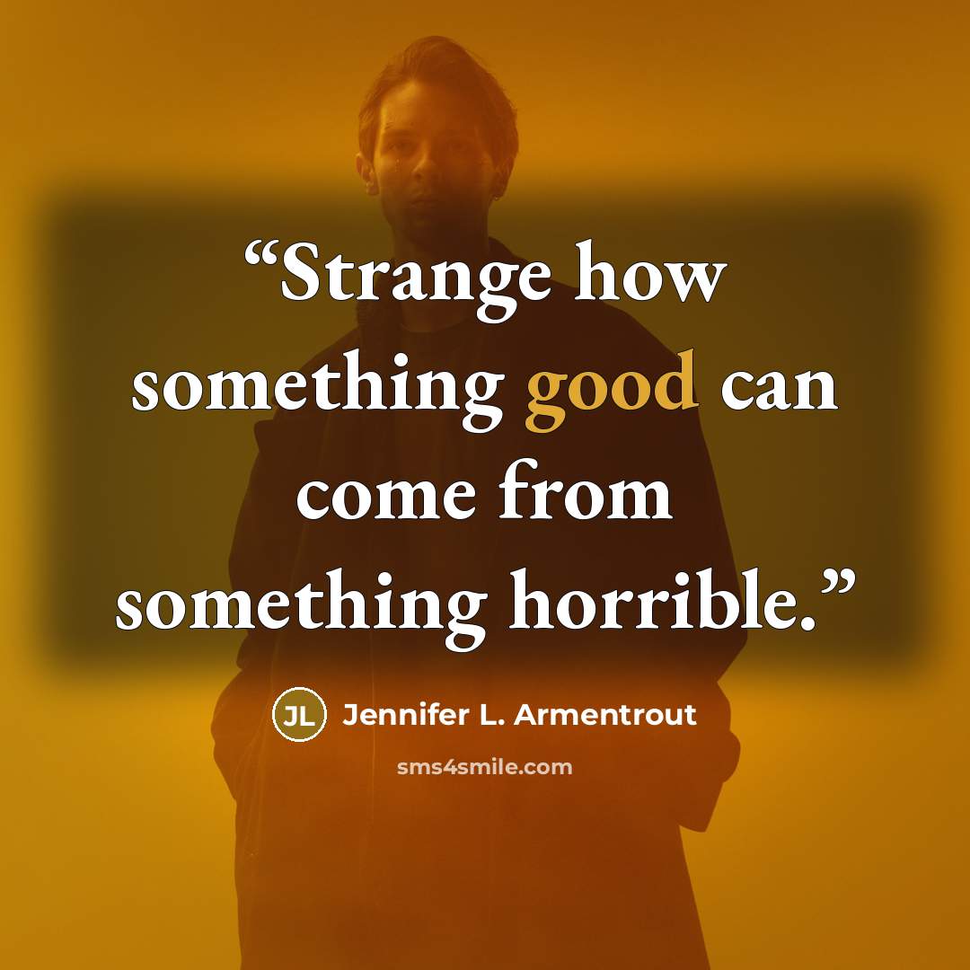 “Strange how something good can come from something horrible.” quote by Jennifer L. Armentrout