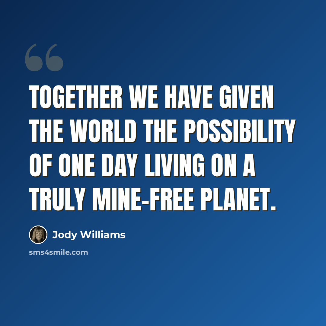 “Together we have given the world the possibility of one day living on a truly mine-free planet.” quote by Jody Williams