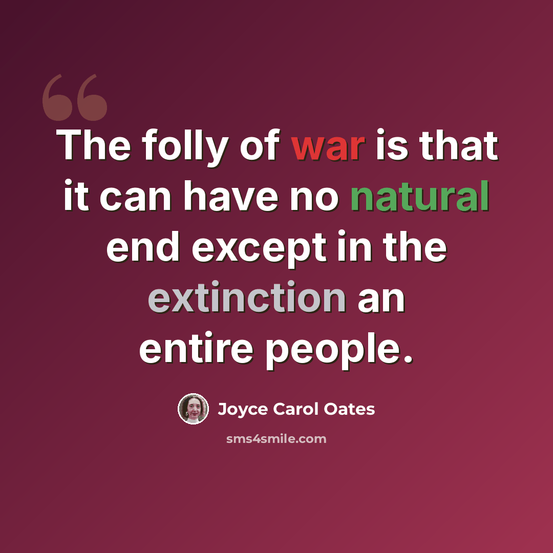 “The folly of war is that it can have no natural end except in the extinction an entire people.” quote by Joyce Carol Oates