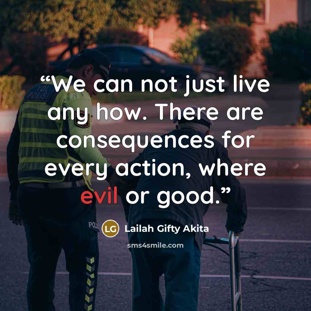 “We can not just live any how. There are consequences for every action, where evil or good.” quote by Lailah Gifty Akita