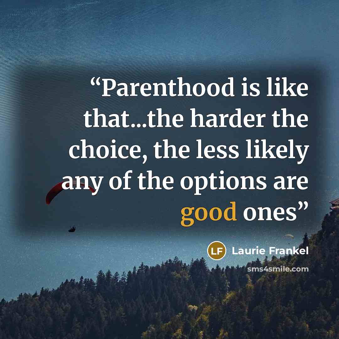 “Parenthood is like that...the harder the choice, the less likely any of the options are good ones” quote by Laurie Frankel