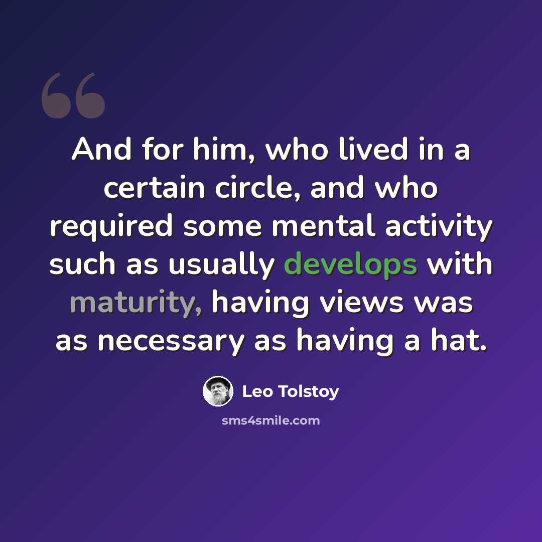 “And for him, who lived in a certain circle, and who required some mental activity such as usually develops with maturity, having views was as necessary as having a hat.” quote by Leo Tolstoy