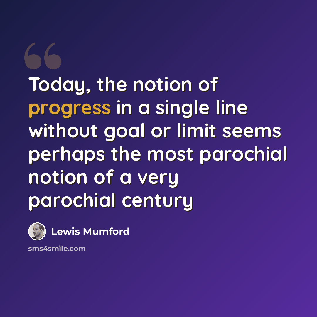 “Today, the notion of progress in a single line without goal or limit seems perhaps the most parochial notion of a very parochial century” quote by Lewis Mumford