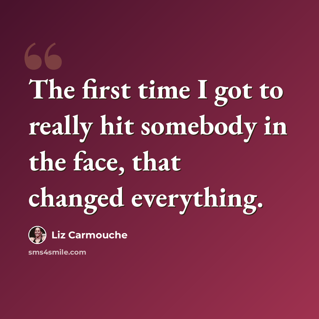 “The first time I got to really hit somebody in the face, that changed everything.” quote by Liz Carmouche