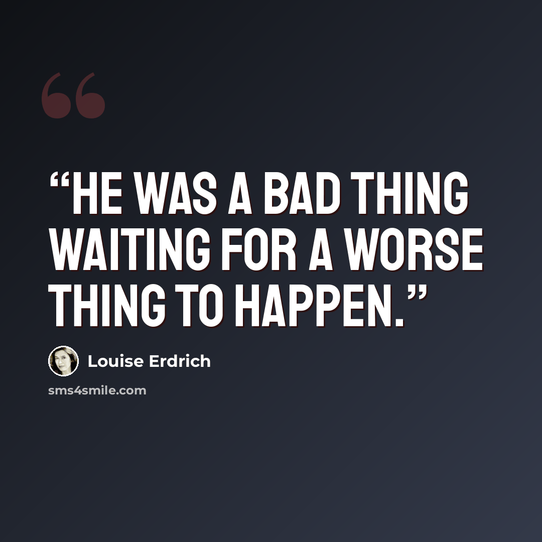 “He was a bad thing waiting for a worse thing to happen.” quote by Louise Erdrich