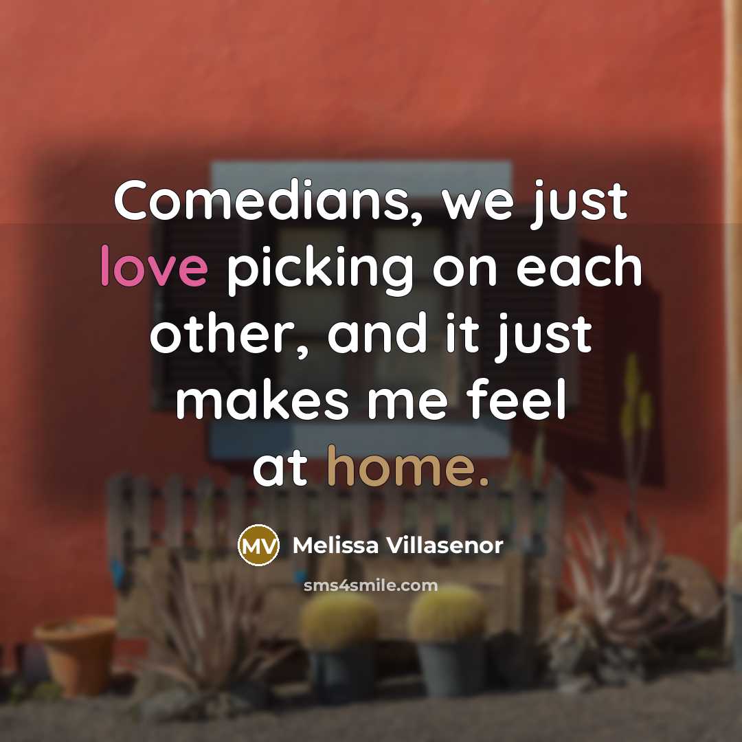 “Comedians, we just love picking on each other, and it just makes me feel at home.” quote by Melissa Villasenor