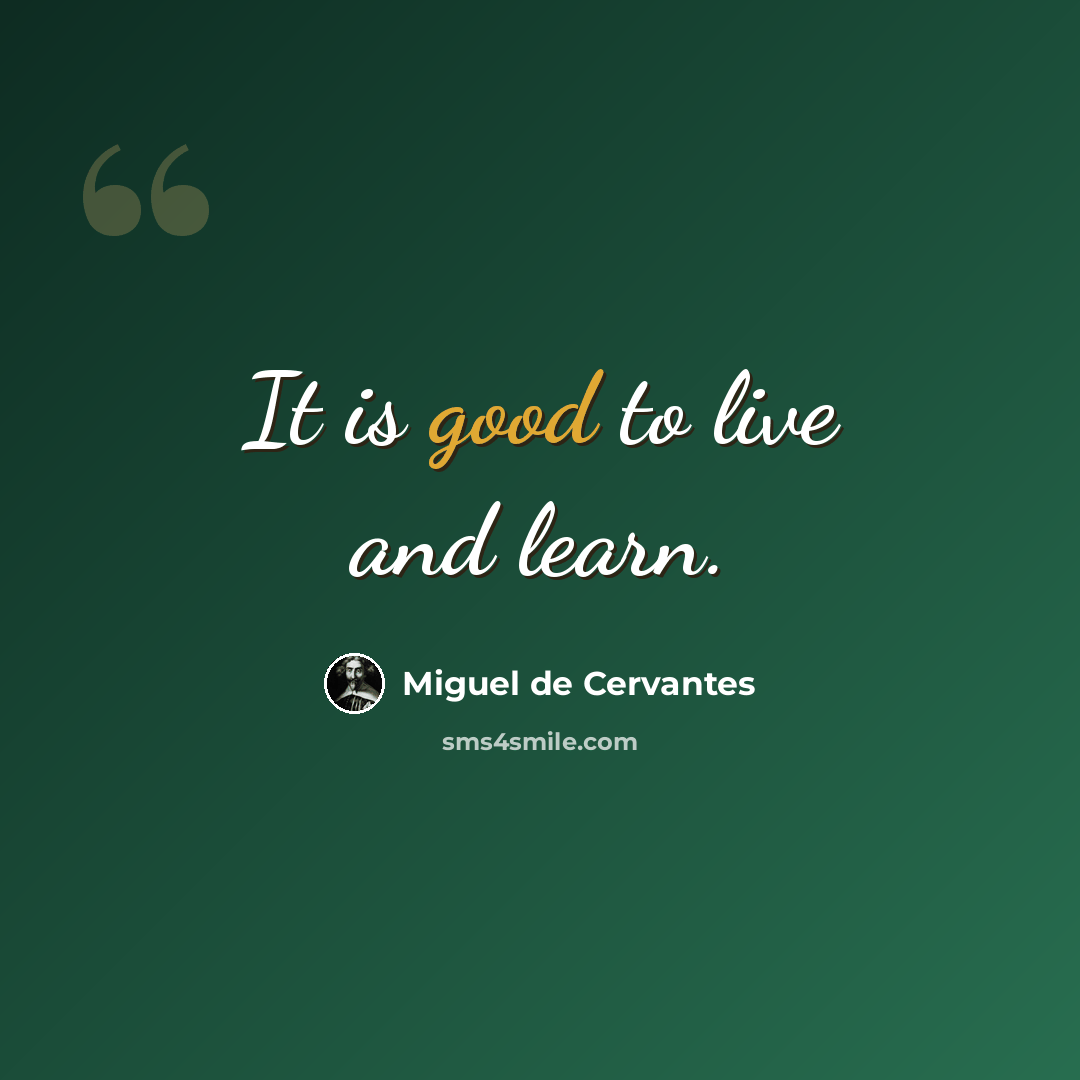 “It is good to live and learn.” quote by Miguel de Cervantes