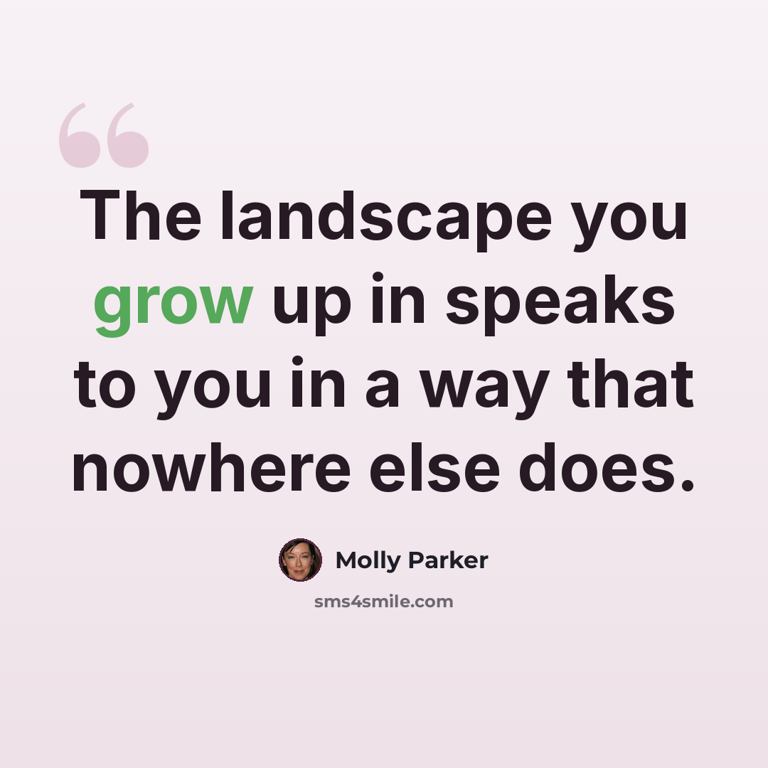“The landscape you grow up in speaks to you in a way that nowhere else does.” quote by Molly Parker