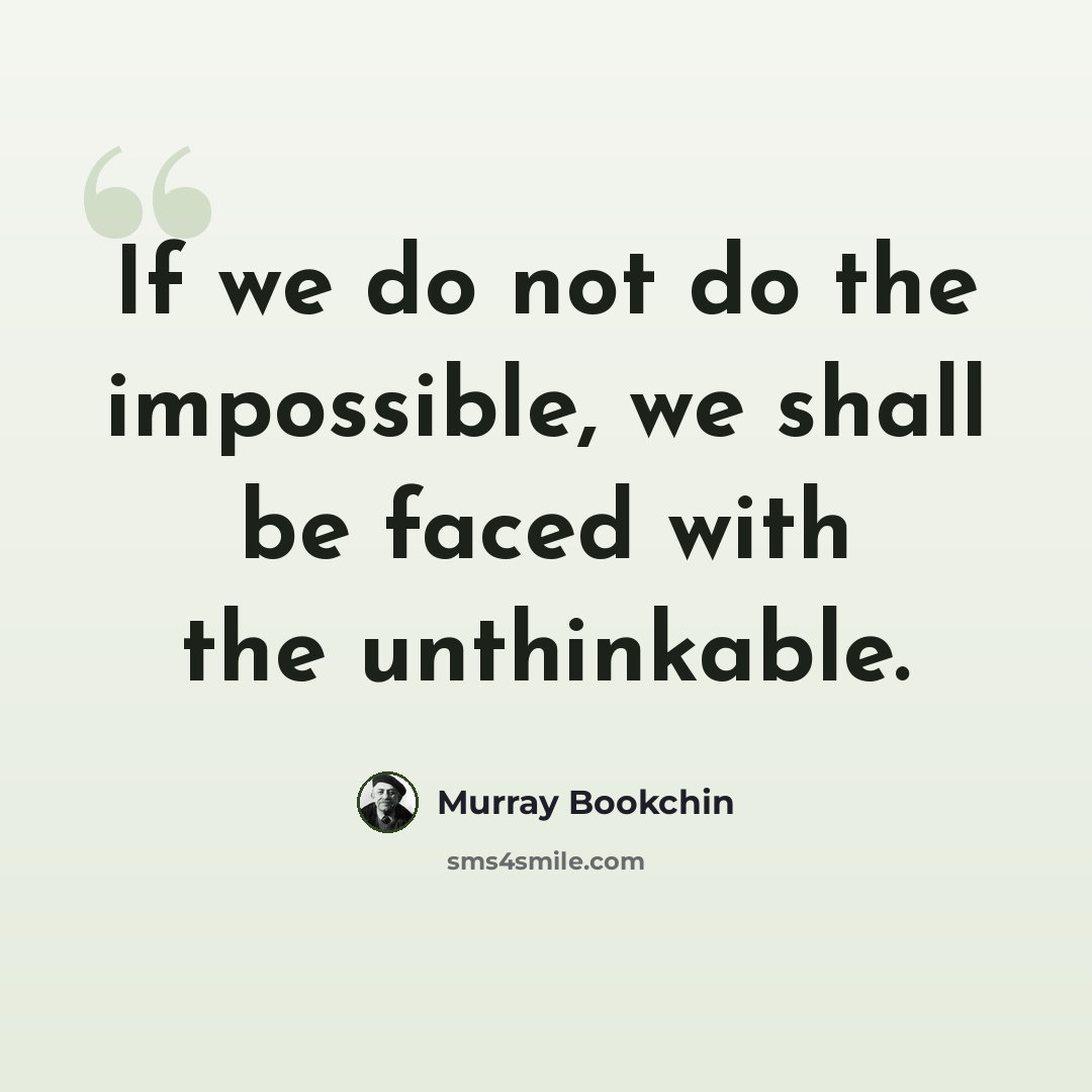 “If we do not do the impossible, we shall be faced with the unthinkable.” quote by Murray Bookchin