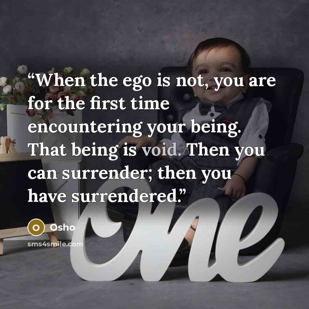 “When the ego is not, you are for the first time encountering your being. That being is void. Then you can surrender; then you have surrendered.” quote by Osho