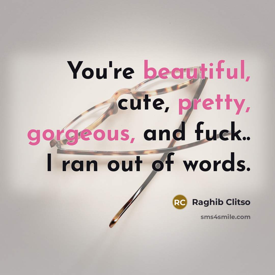 “You're beautiful, cute, pretty, gorgeous, and fuck.. I ran out of words.” quote by Raghib Clitso