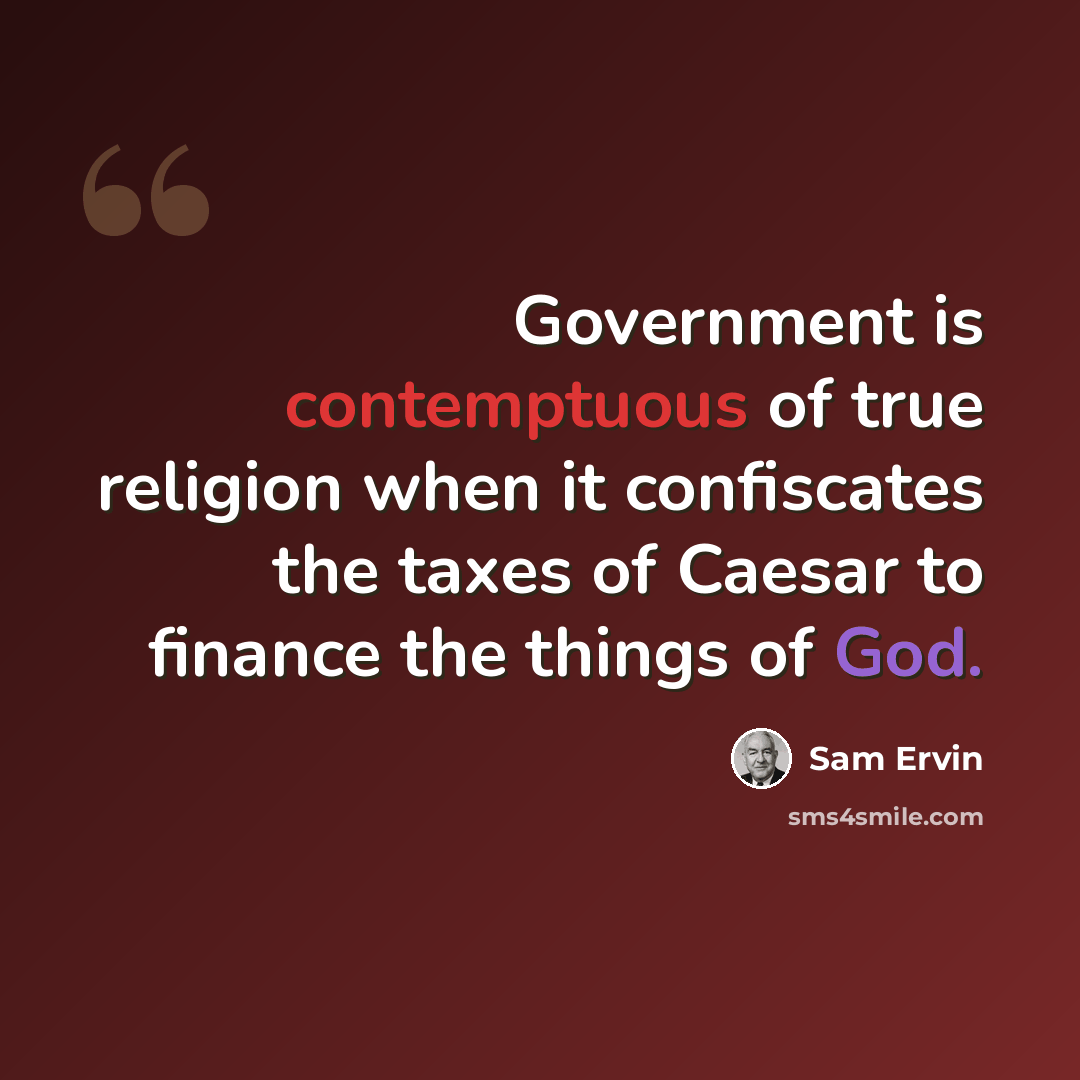 “Government is contemptuous of true religion when it confiscates the taxes of Caesar to finance the things of God.” quote by Sam Ervin