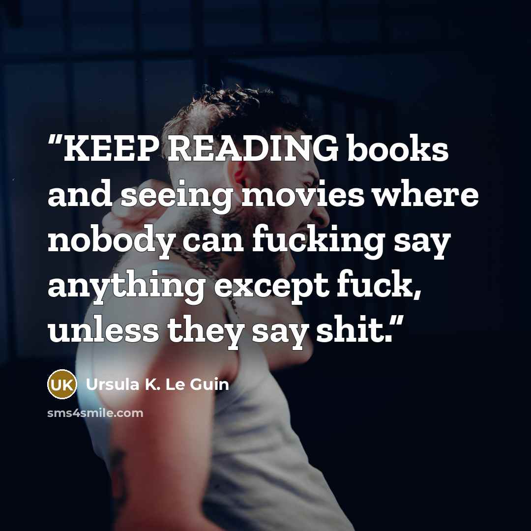“KEEP READING books and seeing movies where nobody can fucking say anything except fuck, unless they say shit.” quote by Ursula K. Le Guin