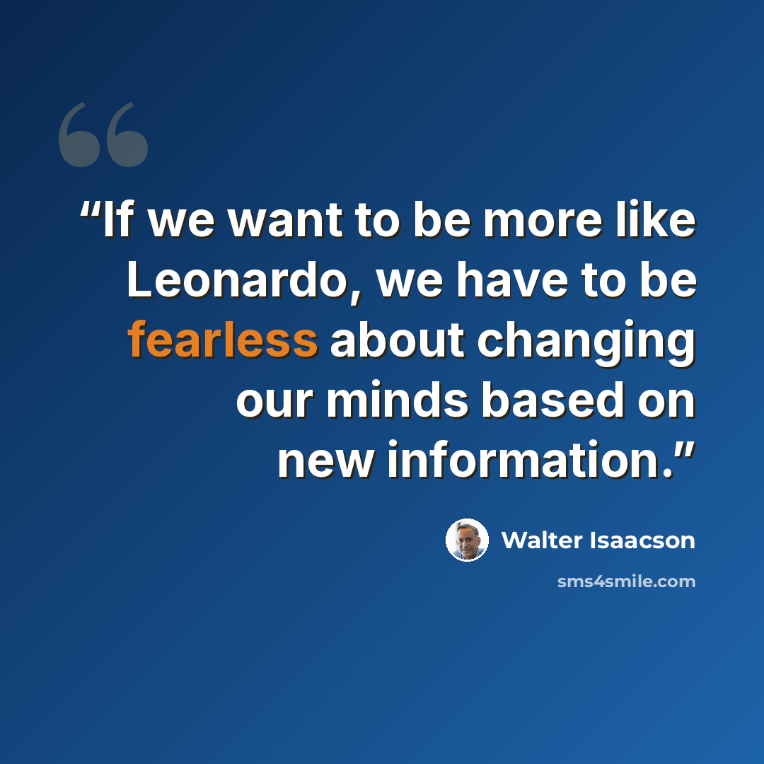 “If we want to be more like Leonardo, we have to be fearless about changing our minds based on new information.” quote by Walter Isaacson
