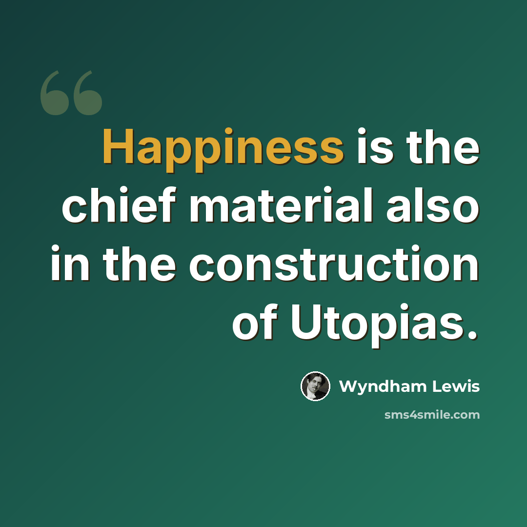 “Happiness is the chief material also in the construction of Utopias.” quote by Wyndham Lewis