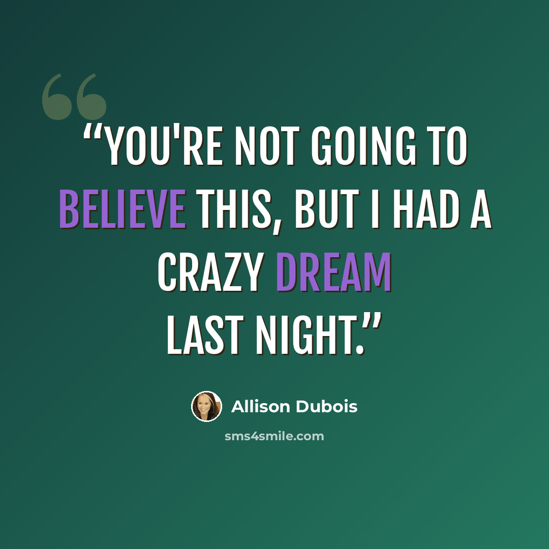 “You're not going to believe this, but I had a crazy dream last night.” quote by Allison Dubois