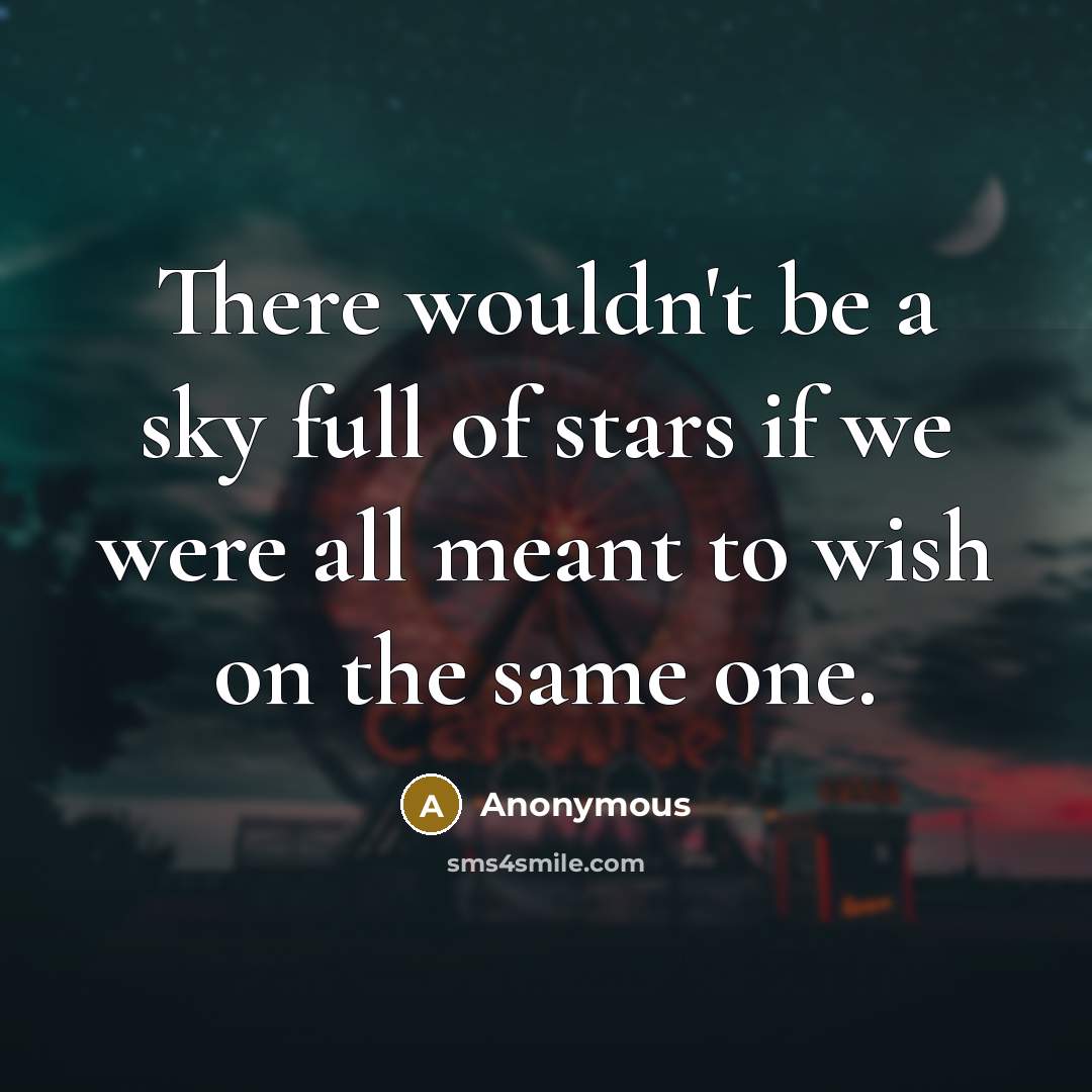 “There wouldn't be a sky full of stars if we were all meant to wish on the same one.” quote by Anonymous