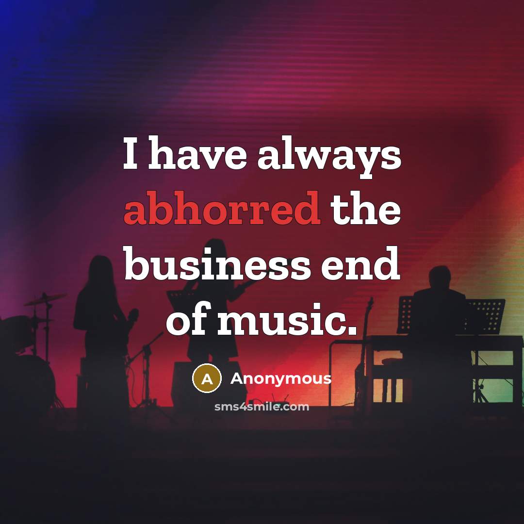 “I have always abhorred the business end of music.” quote by Anonymous