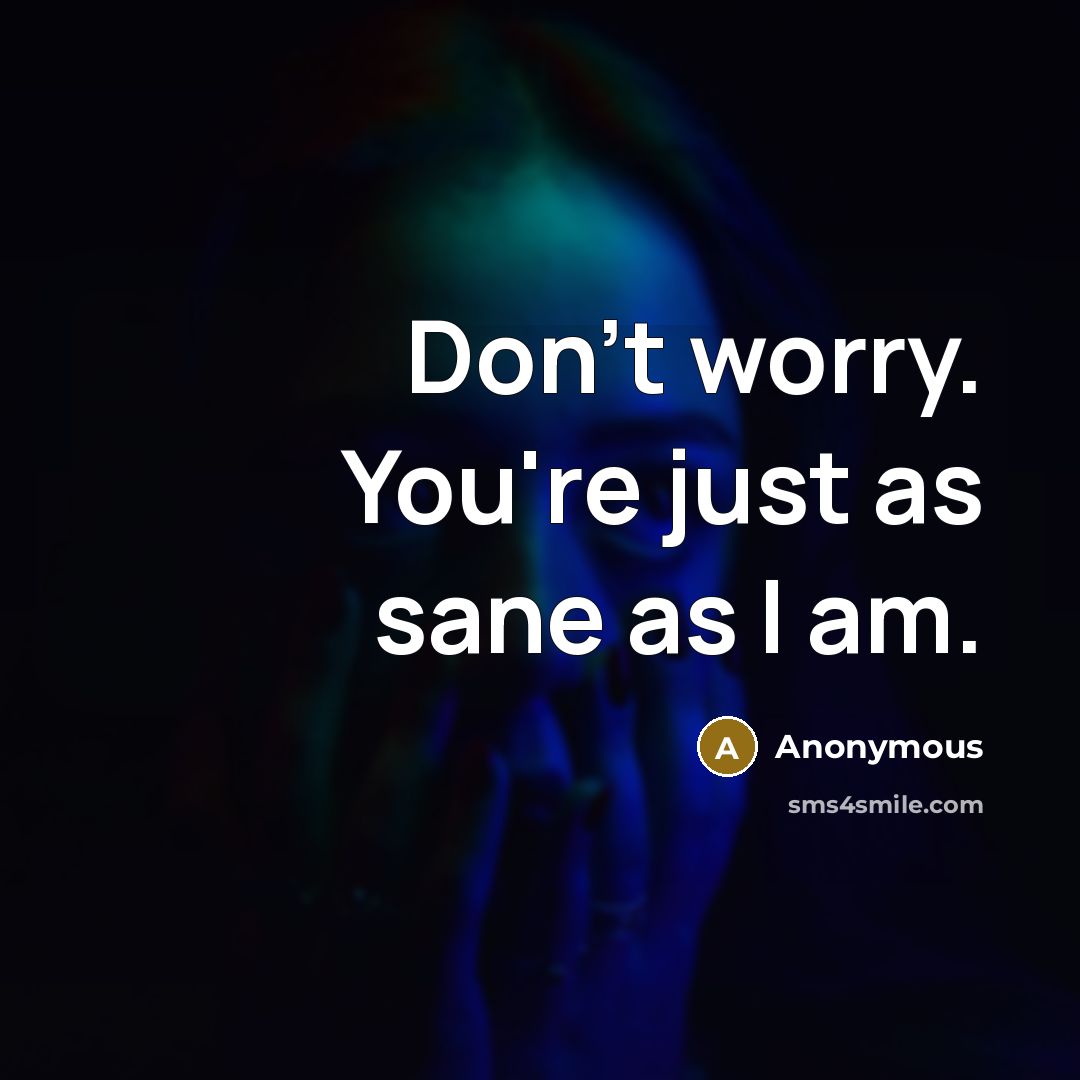 “Don't worry. You're just as sane as I am.” quote by Anonymous