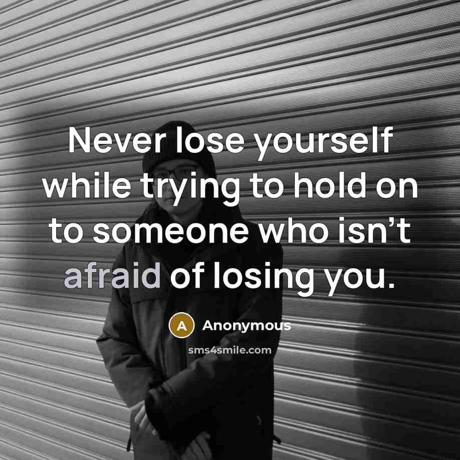“Never lose yourself while trying to hold on to someone who isn't afraid of losing you.” quote by Anonymous
