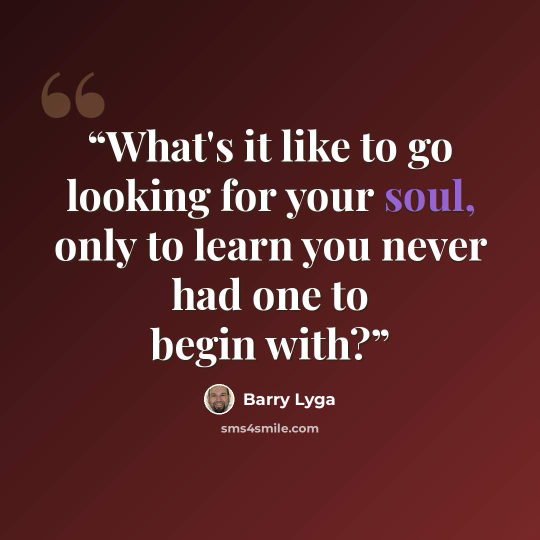 “What's it like to go looking for your soul, only to learn you never had one to begin with?” quote by Barry Lyga