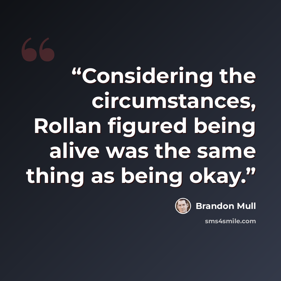 “Considering the circumstances, Rollan figured being alive was the same thing as being okay.” quote by Brandon Mull