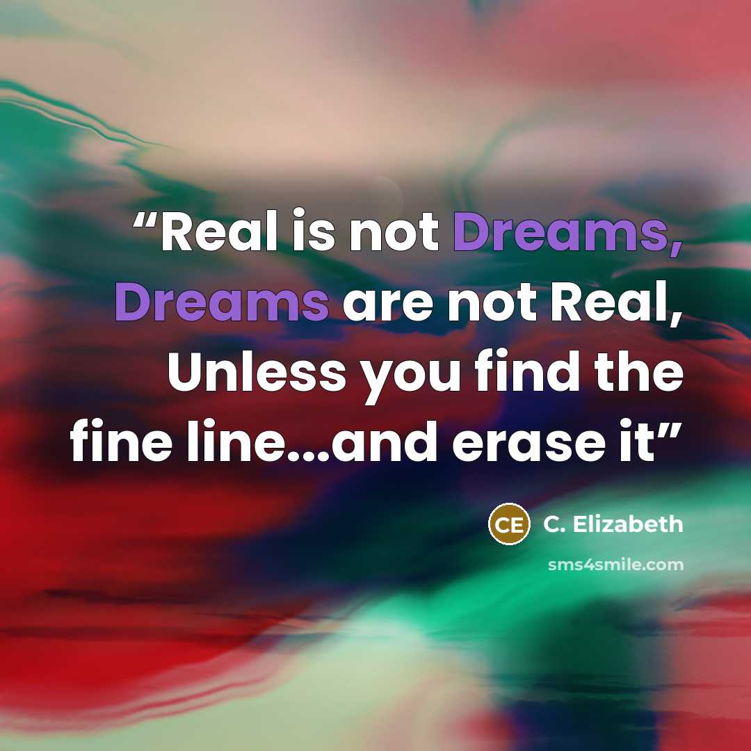 “Real is not Dreams, Dreams are not Real, Unless you find the fine line...and erase it” quote by C. Elizabeth