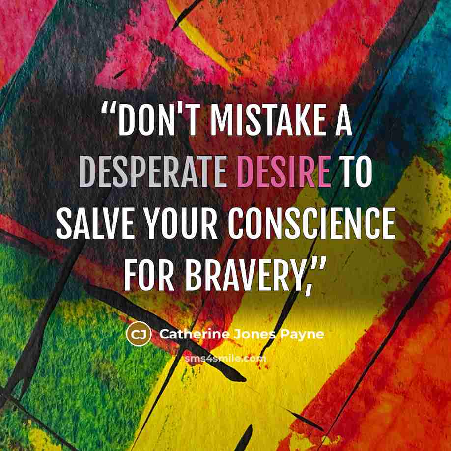 “Don't mistake a desperate desire to salve your conscience for bravery,” quote by Catherine Jones Payne