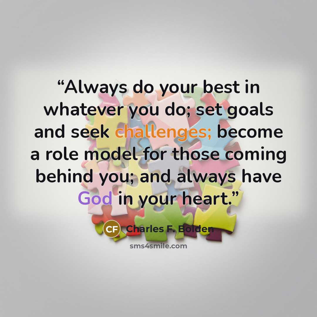 “Always do your best in whatever you do; set goals and seek challenges; become a role model for those coming behind you; and always have God in your heart.” quote by Charles F. Bolden