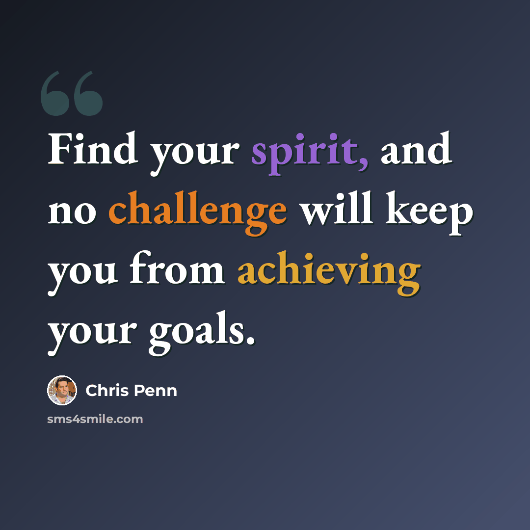 “Find your spirit, and no challenge will keep you from achieving your goals.” quote by Chris Penn