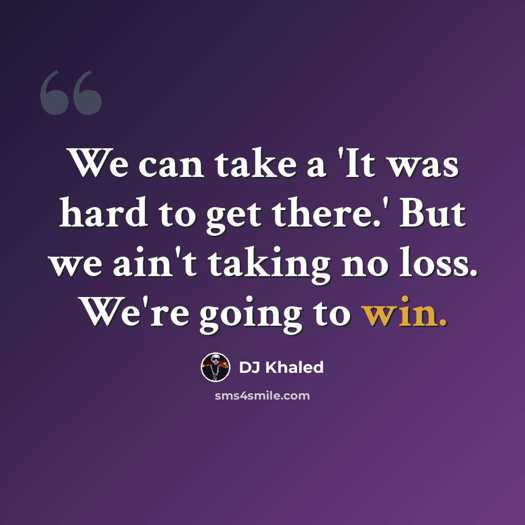 “We can take a 'It was hard to get there.' But we ain't taking no loss. We're going to win.” quote by DJ Khaled