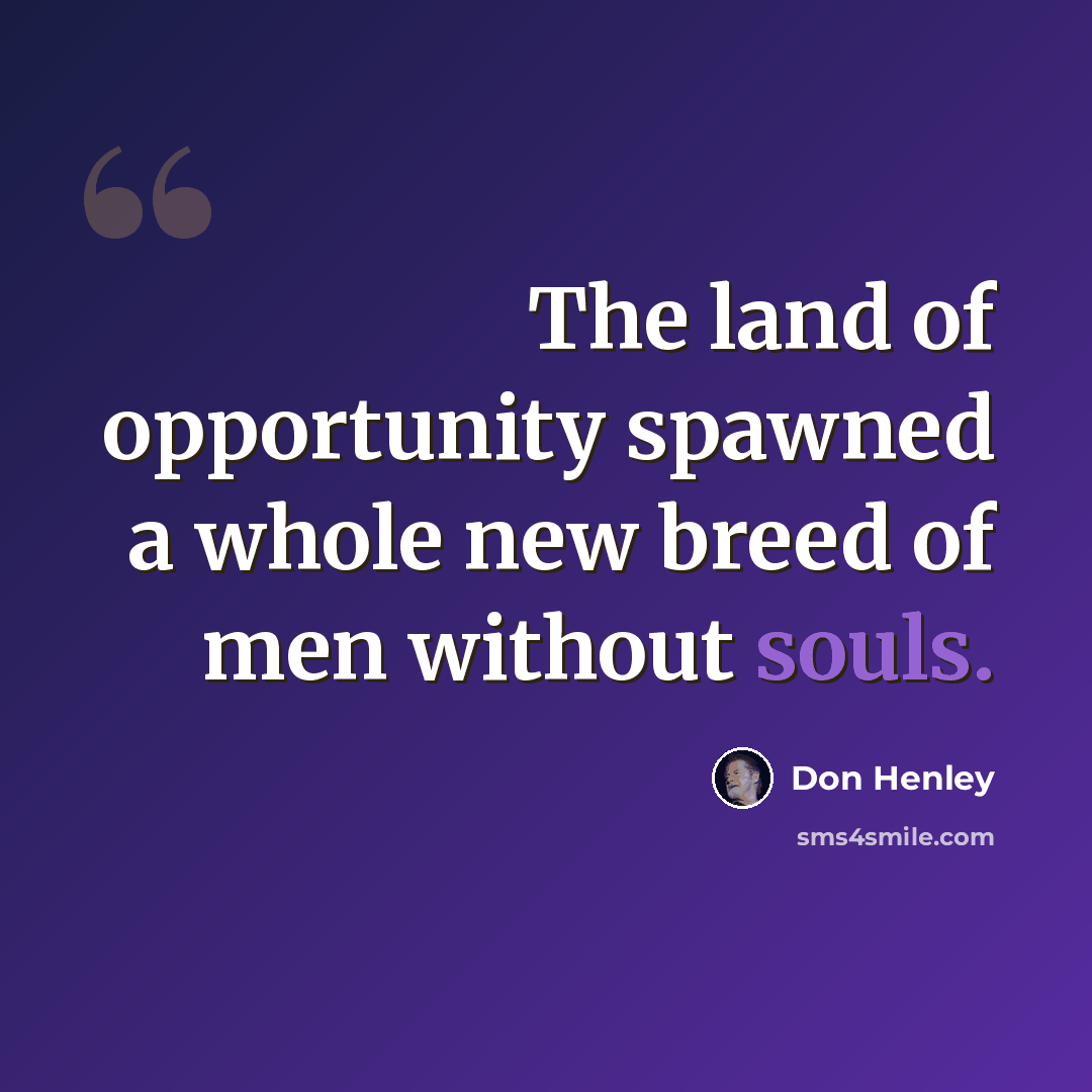 “The land of opportunity spawned a whole new breed of men without souls.” quote by Don Henley